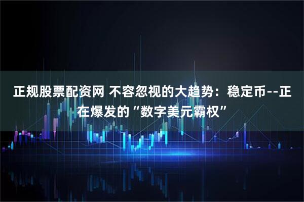 正规股票配资网 不容忽视的大趋势：稳定币--正在爆发的“数字美元霸权”