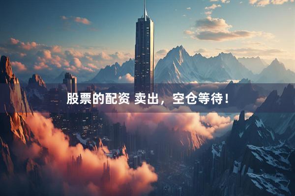 股票的配资 卖出，空仓等待！