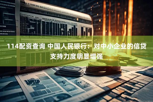 114配资查询 中国人民银行：对中小企业的信贷支持力度明显增强