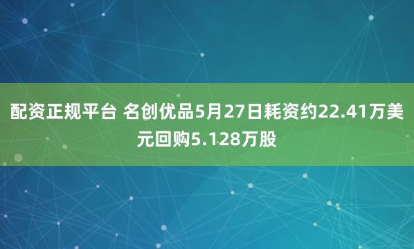 配资正规平台 名创优品5月27日耗资约22.41万美元回购5.128万股