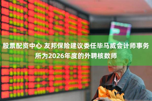 股票配资中心 友邦保险建议委任毕马威会计师事务所为2026年度的外聘核数师