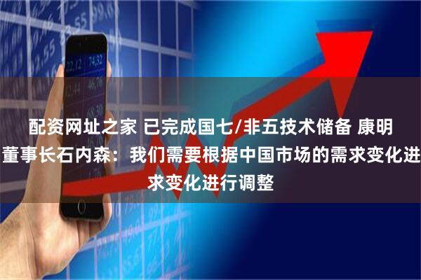 配资网址之家 已完成国七/非五技术储备 康明斯中国董事长石内森：我们需要根据中国市场的需求变化进行调整