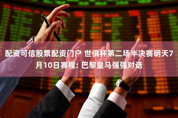配资可信股票配资门户 世俱杯第二场半决赛明天7月10日赛程: 巴黎皇马强强对话