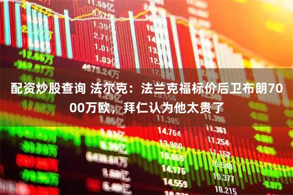 配资炒股查询 法尔克：法兰克福标价后卫布朗7000万欧，拜仁认为他太贵了