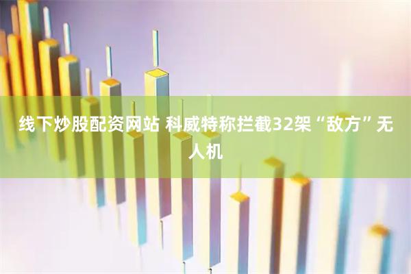 线下炒股配资网站 科威特称拦截32架“敌方”无人机