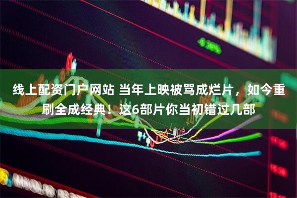 线上配资门户网站 当年上映被骂成烂片，如今重刷全成经典！这6部片你当初错过几部